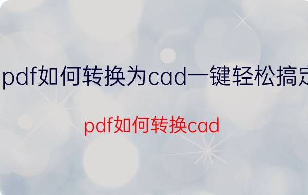 pdf如何转换为cad一键轻松搞定 pdf如何转换cad？